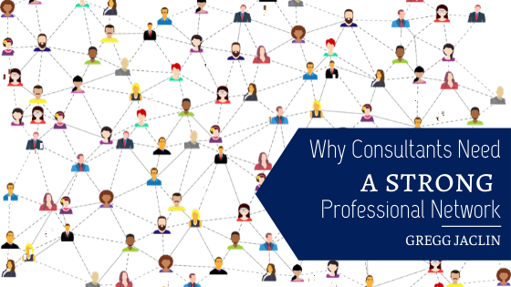 Why Consultants Need A Strong Professional Network Gregg Jaclin