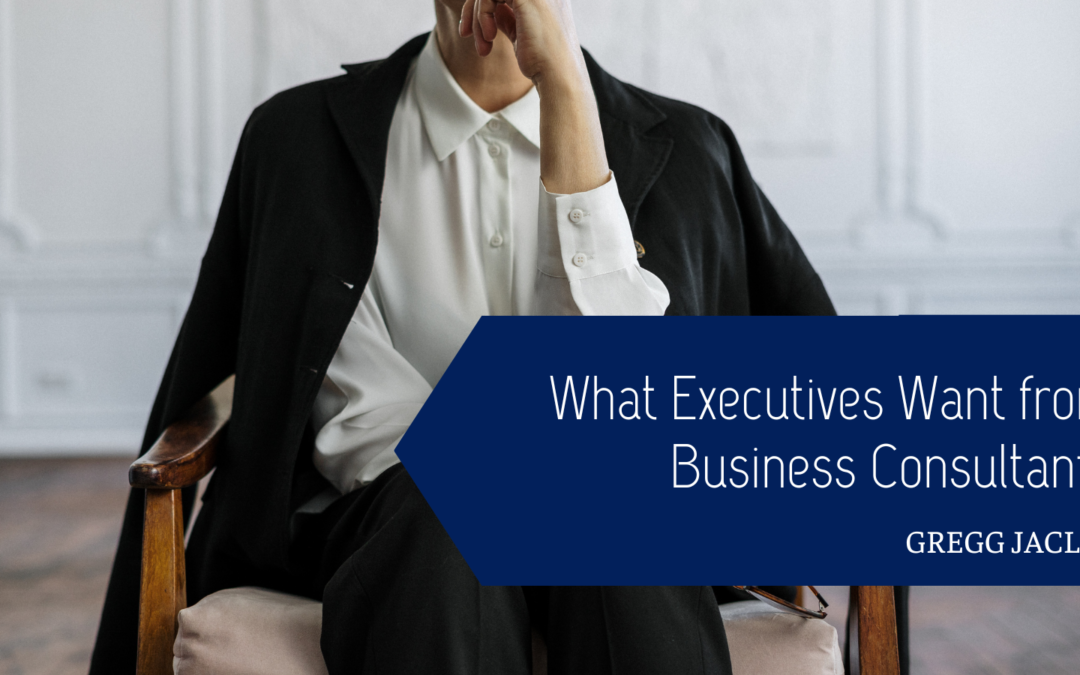 Gregg Jaclin What Executives Want from Business Consultants