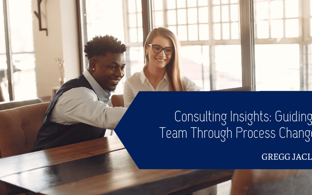 Gregg Jaclin Consulting Insights: Guiding a Team Through Process Changes