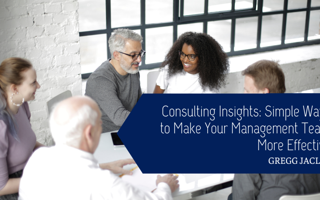Gregg Jaclin Consulting Insights: Simple Ways to Make Your Management Team More Effective