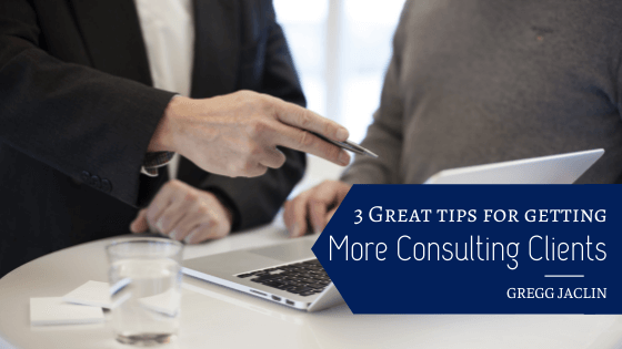3 Great Tips for Getting More Consulting Clients